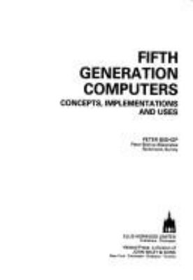 Fifth Generation Computers : concepts, implementations, and uses