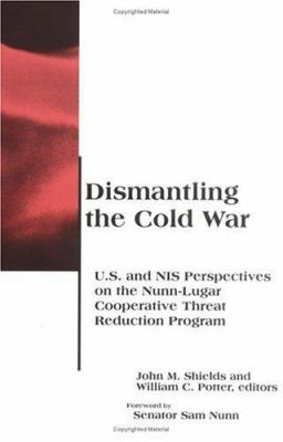 Dismantling The Cold War : U.S. and NIS perspectives on the Nunn-Lugar Cooperative Threat Reduction Program