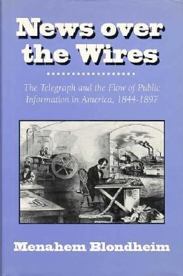 News Over The Wires : the telegraph and the flow of public information in America, 1844-1897