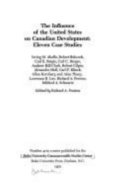 The Influence Of The United States On Canadian Development: Eleven Case Studies