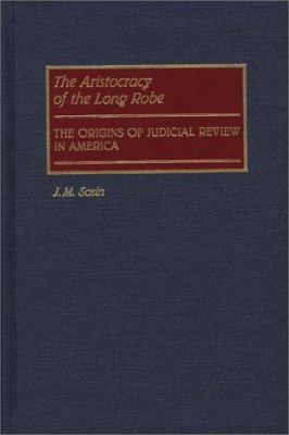 The Aristocracy Of The Long Robe : the origins of judicial review in America