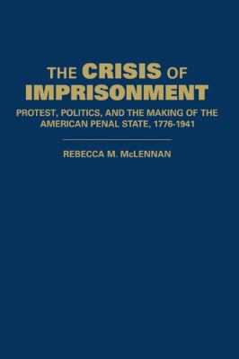 The Crisis Of Imprisonment : protest, politics, and the making of the American penal state, 1776-1941