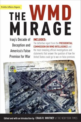 The Wmd Mirage : Iraq's decade of deception and America's false premise for war : featuring the report to the President from the Commission on the Intelligence Capabilities of the United States Regarding Weapons of Mass Destruction