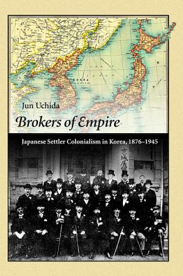 Brokers Of Empire : Japanese settler colonialism in Korea, 1876-1945