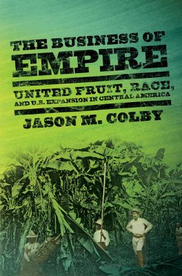 The Business Of Empire : United Fruit, race, and U.S. expansion in Central America