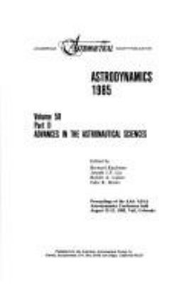 Astrodynamics 1985 : proceedings of the AAS/AIAA Astrodynamics Conference held August 12-15, 1985, Vail, Colorado