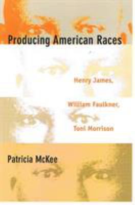 Producing American Races : Henry James, William Faulkner, Toni Morrison