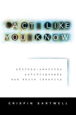 Act Like You Know : African-American autobiography & white identity