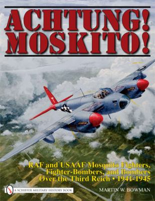 Achtung! Moskito : RAF and USAAF Mosquito fighters, fighter bombers, and bombers over the Third Reich, 1941-1945