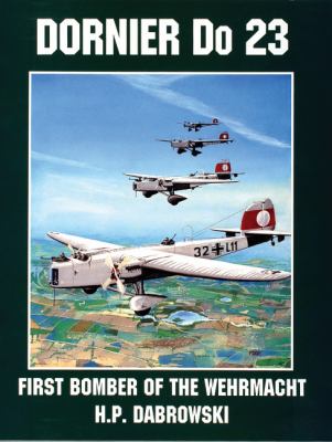 The Dornier Do 23, First Bomber Of The Wehrmacht : and Its Predecessors, the Do F, 11 and 13