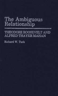 The Ambiguous Relationship : Theodore Roosevelt and Alfred Thayer Mahan