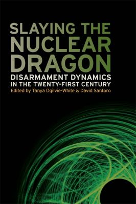 Slaying The Nuclear Dragon : disarmament dynamics in the twenty-first century