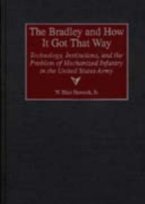 The Bradley And How It Got That Way : technology, institutions, and the problem of mechanized infantry in the United States Army