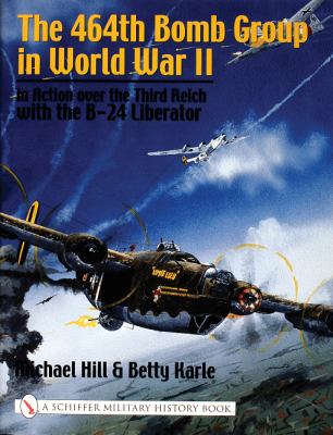 The 464th Bomb Group In World War II : in action over the Third Reich with the B-24 Liberator