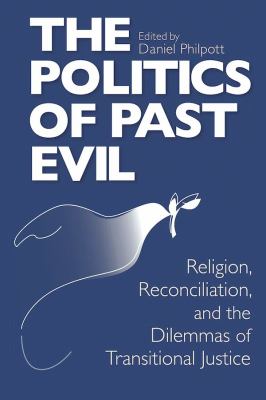 The Politics Of Past Evil : religion, reconciliation, and the dilemmas of transitional justice