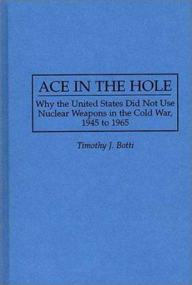 Ace In The Hole : why the United States did not use nuclear weapons in the Cold War, 1945 to 1965