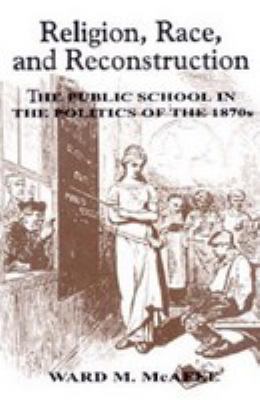 Religion, Race, And Reconstruction : the public school in the politics of the 1870s
