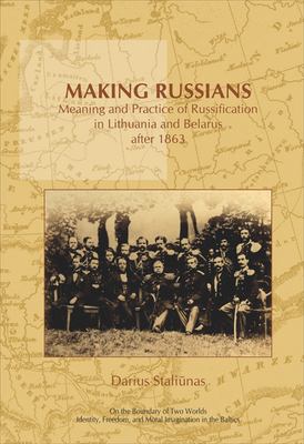 Making Russians : meaning and practice of russification in Lithuania and Belarus after 1863