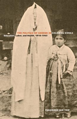The Politics Of Gender In Colonial Korea : education, labor, and health, 1910-1945