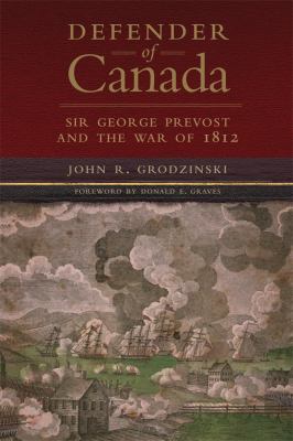 Defender Of Canada : Sir George Prevost and the War of 1812