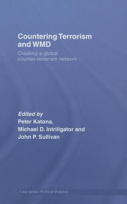 Countering Terrorism and WMD : creating a global counter-terrorism network