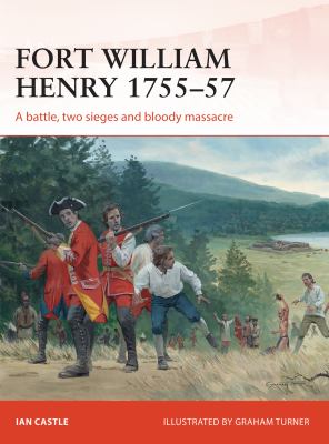 Fort William Henry 1755-57 : a battle, two sieges and bloody massacre