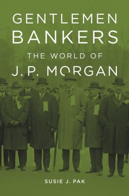 Gentlemen Bankers : the world of J.P. Morgan