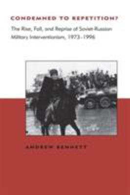 Condemned To Repetition : the rise, fall, and reprise of Soviet-Russian military interventionism, 1973-1996