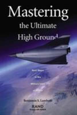 Mastering The Ultimate High Ground : next steps in the military uses of space