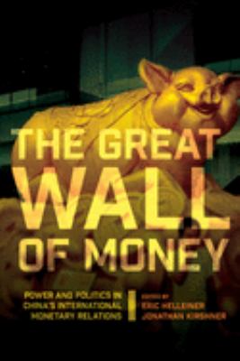 The Great Wall Of Money : power and politics in China's international monetary relations