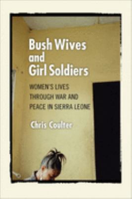 Bush Wives And Girl Soldiers : women's lives through war and peace in Sierra Leone