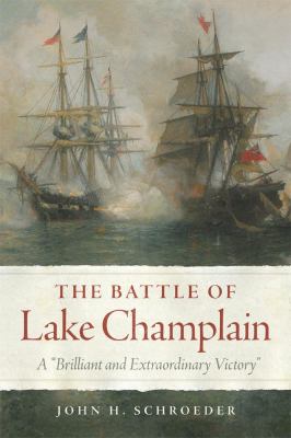 The Battle Of Lake Champlain : A "brilliant and extraordinary victory"