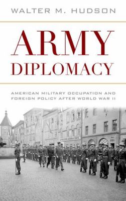 Army Diplomacy : American military occupation and foreign policy after World War II