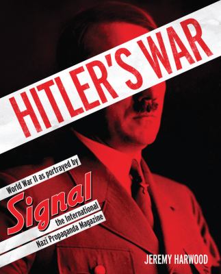 Hitler's War : World War II as portrayed by Signal, the international Nazi propaganda magazine