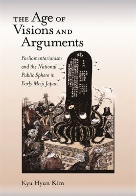 The Age Of Visions And Arguments : parliamentarianism and the national public sphere in early Meiji Japan