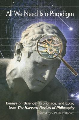 All We Need Is A Paradigm : essays on science, economics, and logic from the Harvard review of philosophy