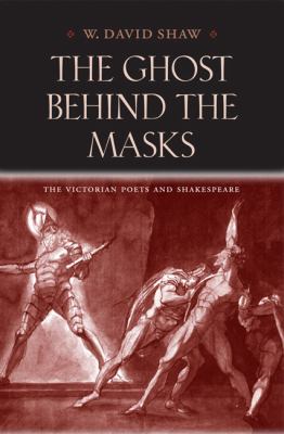 The Ghost Behind The Masks : the Victorian poets and Shakespeare