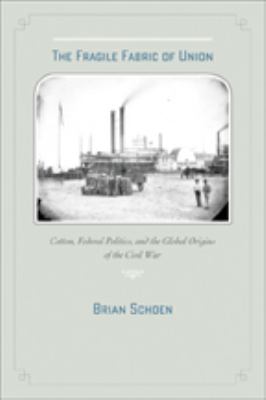 The Fragile Fabric Of Union : cotton, federal politics, and the global origins of the Civil War