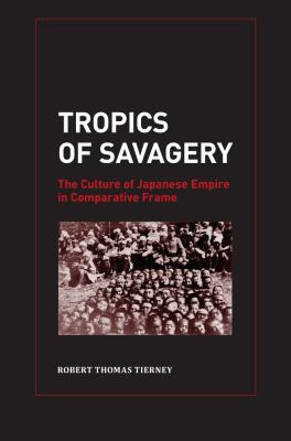 Tropics Of Savagery : the culture of Japanese empire in comparative frame