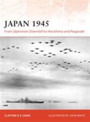 Japan, 1945 : from Operation Downfall to Hiroshima and Nagasaki