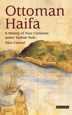 Ottoman Haifa : a history of four centuries under Turkish rule