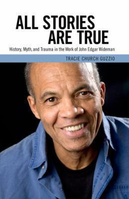 All Stories Are True : history, myth, and trauma in the work of John Edgar Wideman