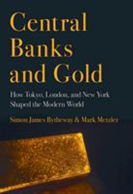 Central Banks And Gold : how Tokyo, London, and New York shaped the modern world