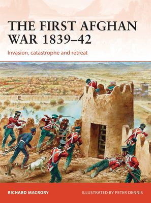 The First Afghan War 1839-42 : invasion, catastrophe and retreat