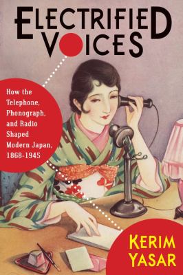 Electrified Voices : how the telephone, phonograph, and radio shaped modern Japan, 1868-1945