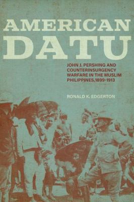 American datu : John J. Pershing and counterinsurgency warfare in the Muslim Philippines, 1899-1913