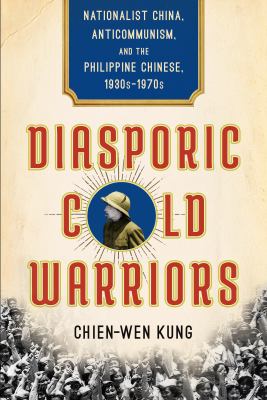 Diasporic cold warriors  : nationalist China, anticommunism, and the Philippine Chinese 1930s-1970s
