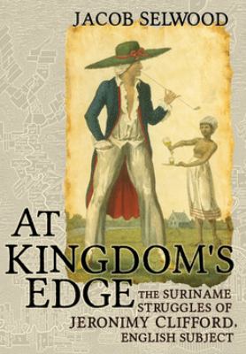 At kingdom's edge  : the Suriname struggles of Jeronimy Clifford, English subject