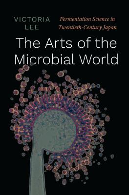 The arts of the microbial world  : fermentation science in twentieth-century Japan