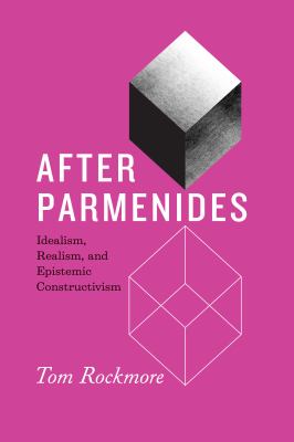 After Parmenides : idealism, realism, and epistemic constructivism